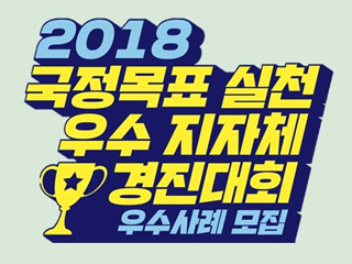 2018 국정목표 실천 우수 지자체 경진대회 우수사례 모집 2018.8.17(금) ~ 2018.9.28(금)